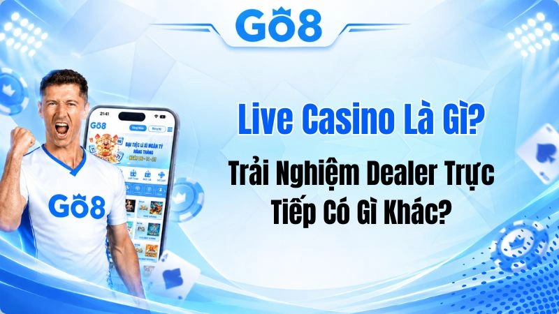 Live Casino Là Gì? Trải Nghiệm Dealer Trực Tiếp Có Gì Khác?